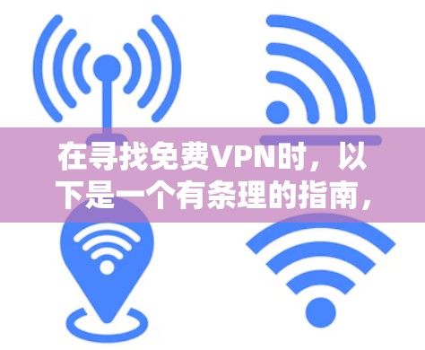 在寻找免费VPN时，以下是一个有条理的指南，帮助您系统地了解和使用适合您的 VPN 服务