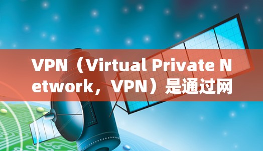 VPN（Virtual Private Network，VPN）是通过网络技术加密和隔离内部网络功能的技术，常用于保护用户数据的安全。以下是关于VPN线路节点的详细说明