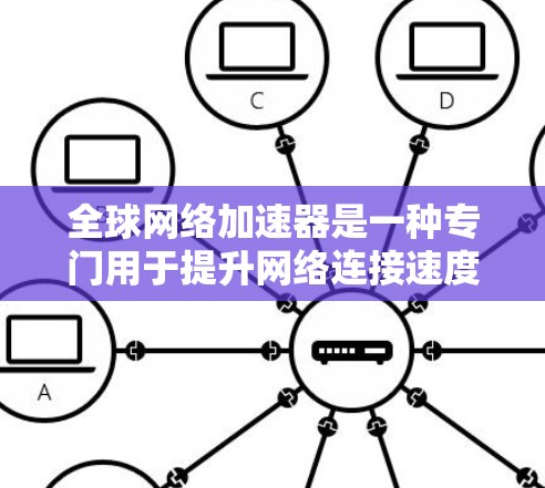 全球<strong>网络加速</strong>器是一种专门用于提升网络连接速度的工具，能够从全球范围内的设备或服务器中获取高速网络连接。以下是关于全球<strong>网络加速</strong>器的详细信息