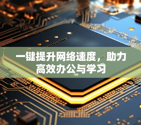 一键提升网络速度，助力高效办公与学习