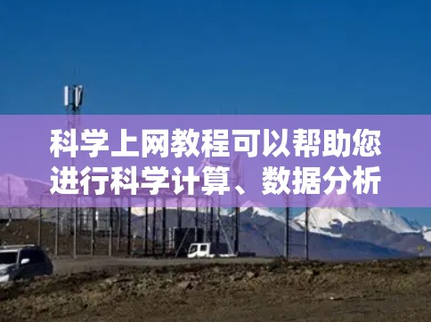 科学上网教程可以帮助您进行科学计算、数据分析、编程等任务。以下是一些通用的科学上网资源和教程，您可以根据自己的需求选择