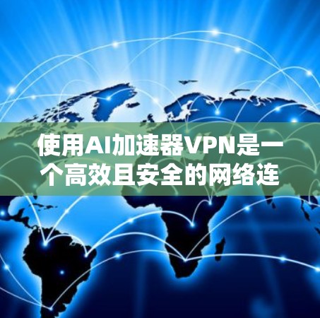 使用AI加速器VPN是一个高效且安全的网络连接方式，适合追求数据安全和稳定连接的用户。以下是一个结构化且全面的指南，帮助您更好地选择和使用AI加速器VPN