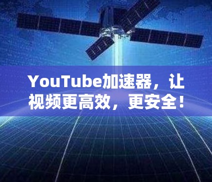 YouTube加速器，让视频更高效，更安全！