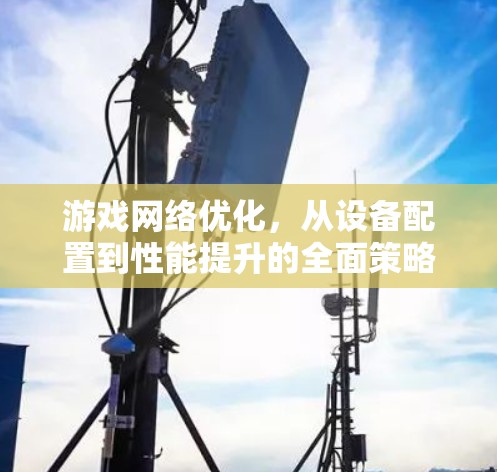 游戏网络优化，从设备配置到性能提升的全面策略