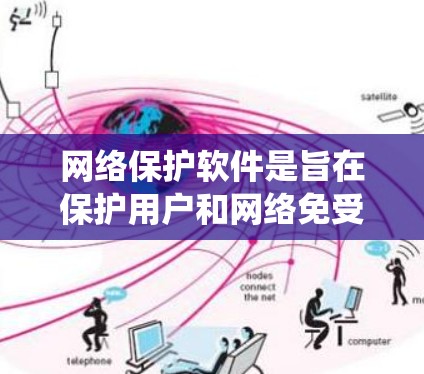 网络保护软件是旨在保护用户和网络免受网络攻击或网络泄露的软件。以下是对网络保护软件的系统性总结