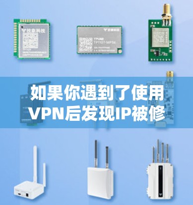 如果你遇到了使用VPN后发现IP被修改的问题，通常是由于VPN的设置出现了问题，而不是因为VPN本身修改了IP地址。通常，解决此类问题的方法包括