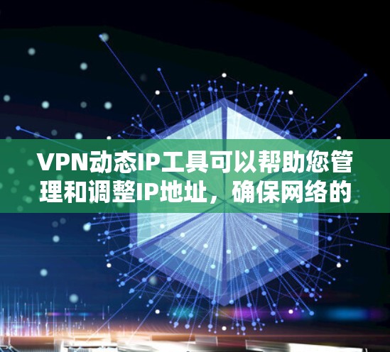 VPN动态IP工具可以帮助您管理和调整IP地址，确保网络的安全性。以下是使用这些工具的步骤指南