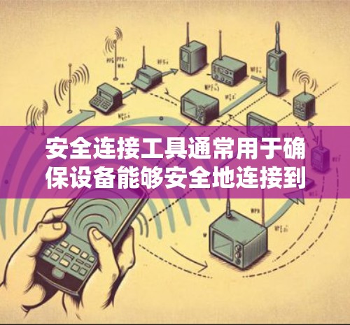 安全连接工具通常用于确保设备能够安全地连接到网络，防止未经授权的访问或数据泄露。以下是一些常见的安全连接工具及其使用方法