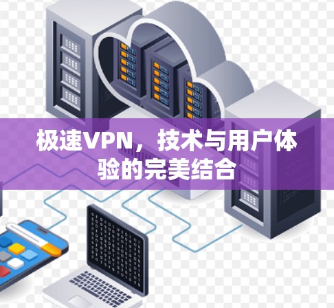 极速VPN，技术与用户体验的完美结合