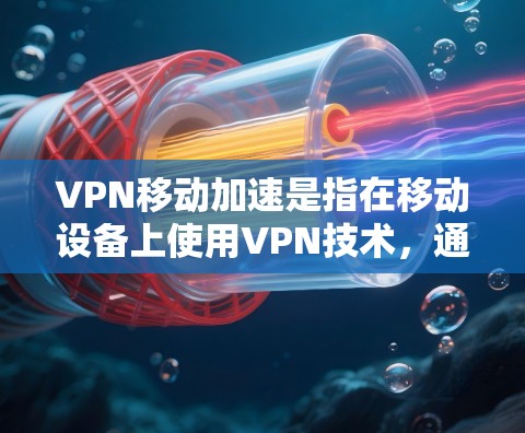 VPN移动加速是指在移动设备上使用VPN技术,通过高速网络或移动数据来加速VPN连接。以下是关于VPN移动加速的详细信息