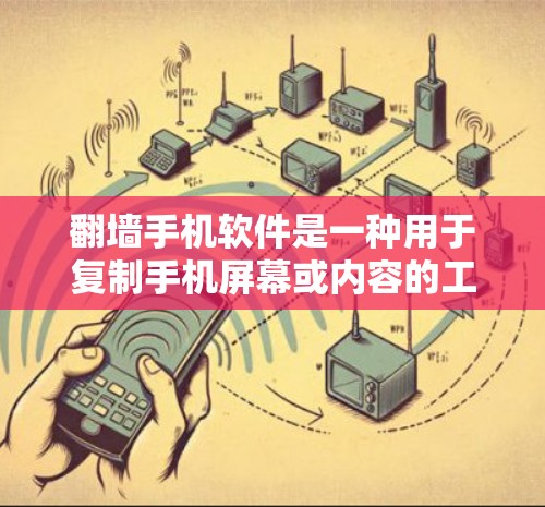 翻墙手机软件是一种用于复制手机屏幕或内容的工具，常见于复制图片、视频或社交媒体等。虽然这类软件看起来简单，但使用时需谨慎，避免下载含有恶意内容的软件。以下是详细的步骤指南