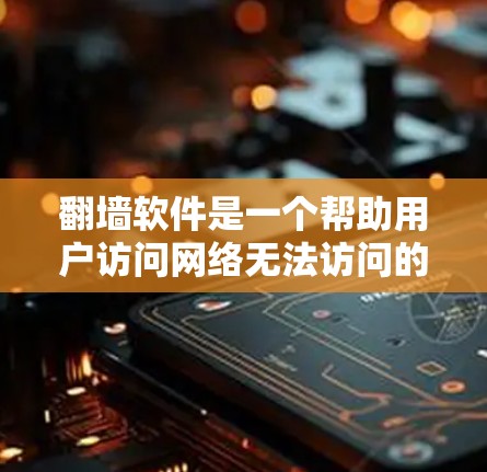 翻墙软件是一个帮助用户访问网络无法访问的服务器的工具。以下是一些推荐的翻墙软件,供你参考