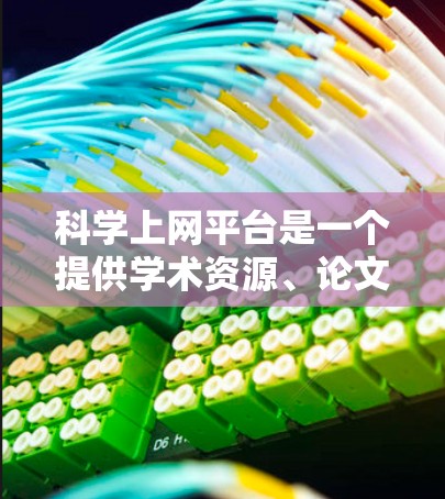 科学上网平台是一个提供学术资源、论文和数据库的网络平台，旨在帮助科研人员和学生获取和参考科学信息。以下是该平台的主要特点和使用场景
