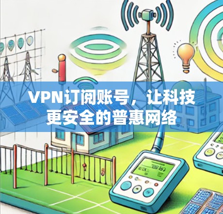 VPN订阅账号,让科技更安全的普惠网络