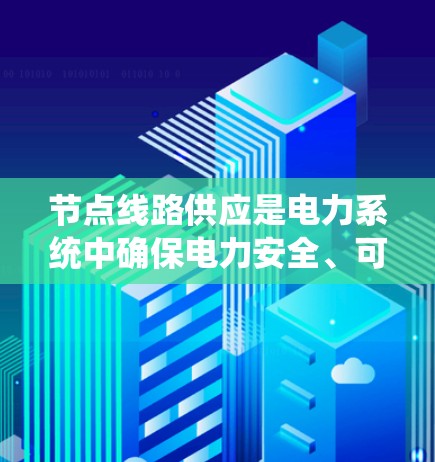 节点线路供应是电力系统中确保电力安全、可靠和经济运行的关键环节。以下是对节点线路供应的详细分析和总结