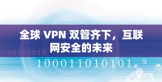 全球 VPN 双管齐下，互联网安全的未来