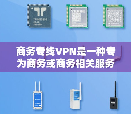商务专线VPN是一种专为商务或商务相关服务设计的网络VPN工具,旨在支持商务邮件、视频会议、会议记录等需求。以下是对商务专线VPN的详细总结