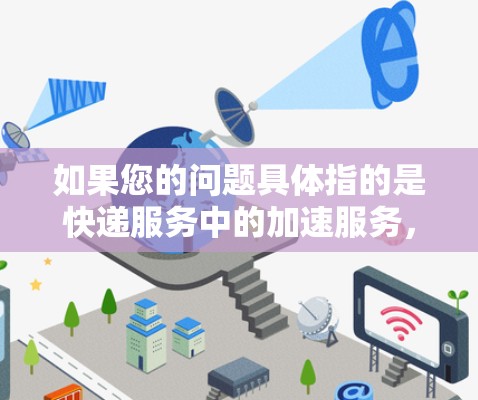 如果您的问题具体指的是快递服务中的加速服务，那么快递员可以通过以下方式利用快递运输的专线上下交通来加速配送