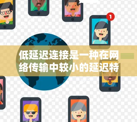 低延迟连接是一种在网络传输中较小的延迟特性,主要通过优化网络物理条件、分段传输、多播传输和多路复用等方法来实现。以下是详细的分步解释