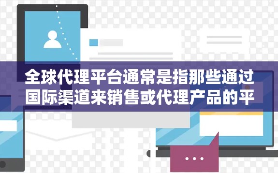 全球代理平台通常是指那些通过国际渠道来销售或代理产品的平台。以下是一些全球代理平台，根据不同的行业和技术需求，可以分为不同的类别