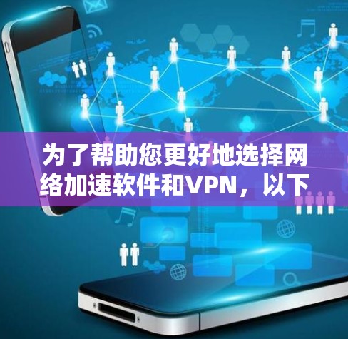 为了帮助您更好地选择<strong>网络加速</strong>软件和VPN，以下是一个结构化的推荐和使用指南