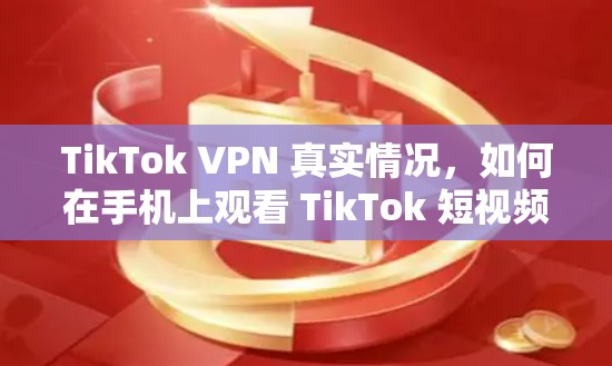 TikTok VPN 真实情况，如何在手机上观看 TikTok 短视频