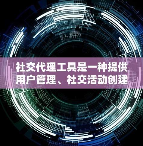 社交代理工具是一种提供用户管理、社交活动创建和互动功能的工具,帮助用户建立和管理社交关系。以下是对这些工具的详细总结