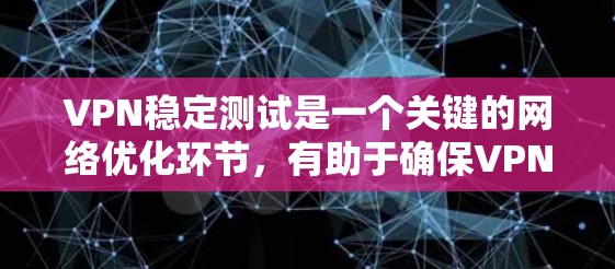 VPN稳定测试是一个关键的网络优化环节，有助于确保VPN连接的稳定性、安全性以及可靠性。以下是对VPN稳定测试的详细分析和解答