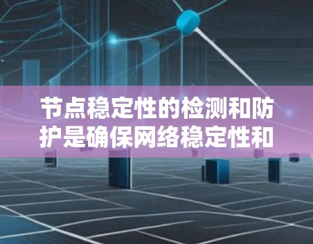 节点稳定性的检测和防护是确保网络稳定性和安全性的重要措施。以下是对节点稳定性检测方法的详细总结和解释