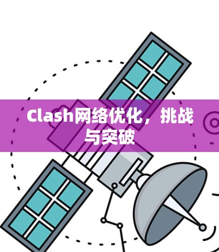 Clash网络优化,挑战与突破