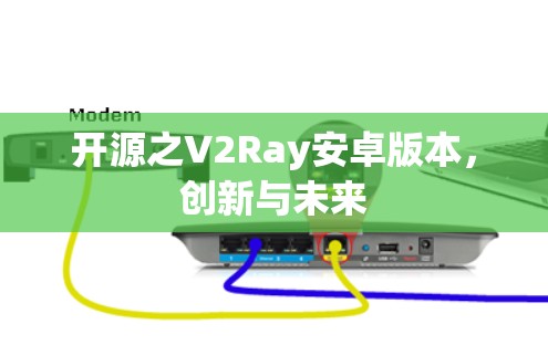 开源之V2Ray安卓版本,创新与未来