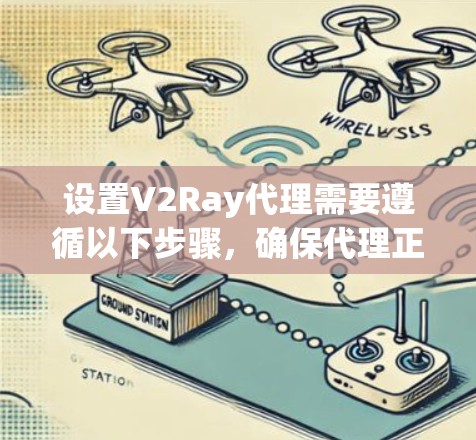 设置V2Ray代理需要遵循以下步骤,确保代理正常工作