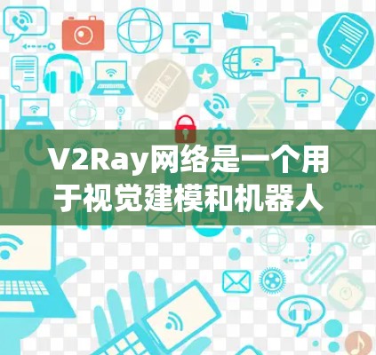 V2Ray网络是一个用于视觉建模和机器人导航的框架,旨在通过实时的视觉数据生成高质量的3D模型或路径。由于其复杂性和动态性,优化V2Ray网络通常需要从以下几个方面入手