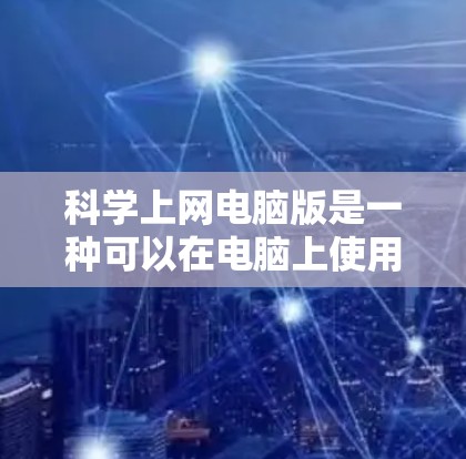 科学上网电脑版是一种可以在电脑上使用互联网资源的工具,提供科学计算、绘图和编程功能。以下是该软件的详细介绍