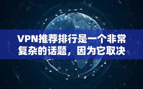 VPN推荐排行是一个非常复杂的话题,因为它取决于你的具体需求、预算和使用场景。以下是一些常见的VPN推荐平台及其特点