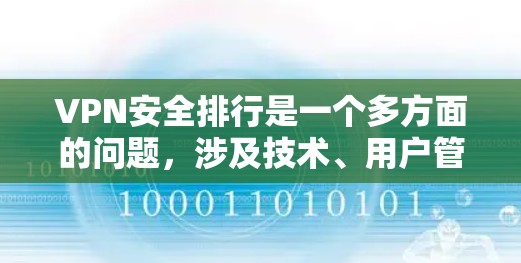 VPN安全排行是一个多方面的问题,涉及技术、用户管理、服务提供商以及个人安全等多个方面。以下是一个结构化的安全排行指南
